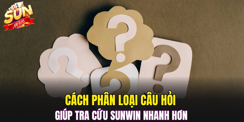 Cách phân loại câu hỏi giúp tra cứu Sunwin nhanh hơn 