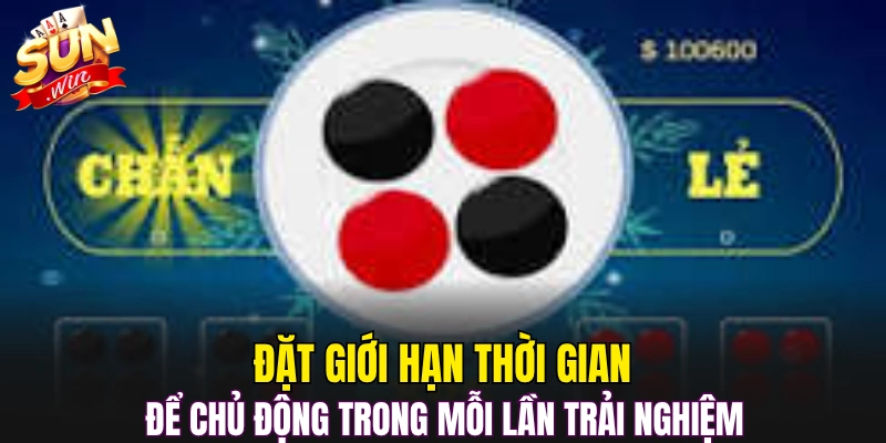 Đặt giới hạn thời gian để chủ động trong mỗi lần trải nghiệm