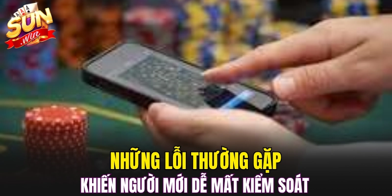 Những lỗi thường gặp khiến người mới dễ mất kiểm soát