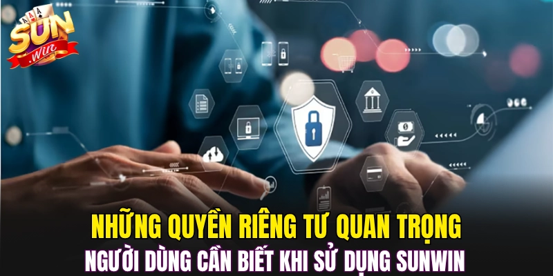 Những quyền riêng tư quan trọng người dùng cần biết khi sử dụng sunwin