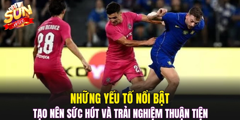 Những yếu tố nổi bật tạo nên sức hút và trải nghiệm thuận tiện